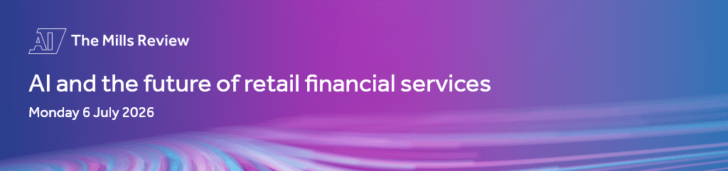 The Mills Review | AI and the future of retail financial services | Monday 6 July 2026